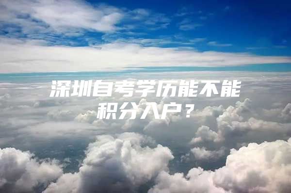 深圳自考学历能不能积分入户？