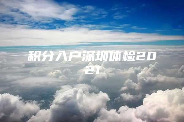 积分入户深圳体检2021