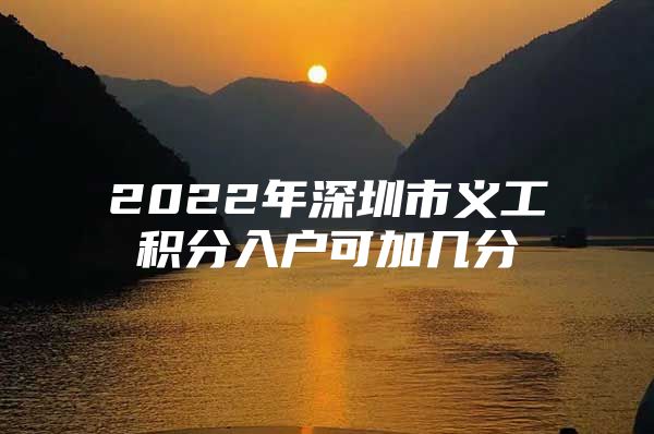 2022年深圳市义工积分入户可加几分