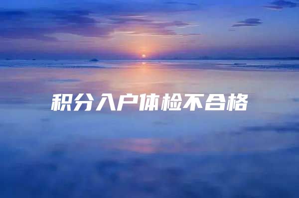 积分入户体检不合格