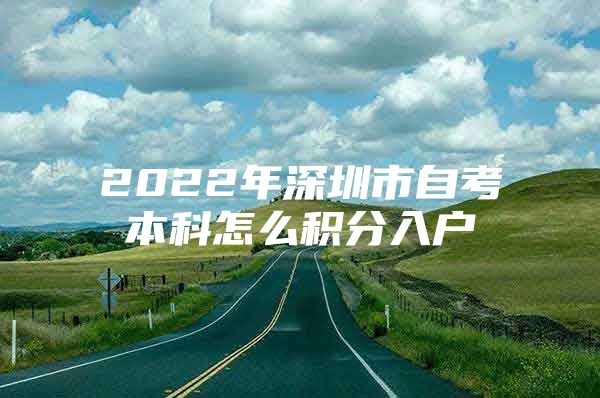 2022年深圳市自考本科怎么积分入户