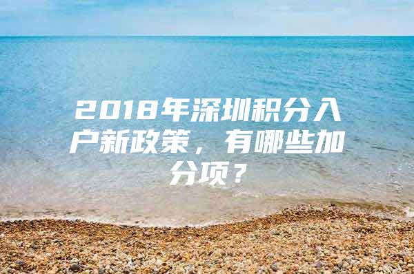 2018年深圳积分入户新政策，有哪些加分项？