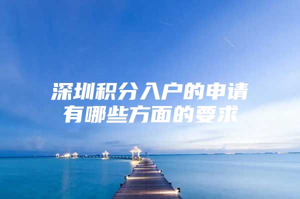 深圳积分入户的申请有哪些方面的要求