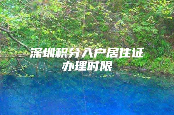 深圳积分入户居住证办理时限