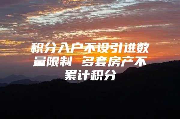 积分入户不设引进数量限制 多套房产不累计积分