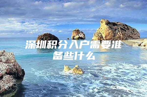 深圳积分入户需要准备些什么