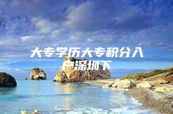 大专学历大专积分入户深圳下