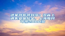 这笔钱你领到没？多省上调失业保险金，上海每月可领2000多
