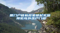 厦门户籍新政策明起实施 降低岛外落户门槛