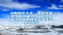 @高层次人才、高校毕业生、高技能人才 在沈阳首次购房的博士毕业生补贴7万元